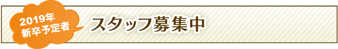 2019年新卒社員スタッフ募集中 2019年新卒社員スタッフ募集中